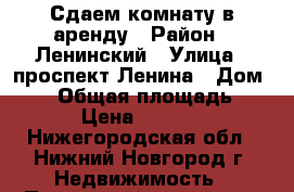 Сдаем комнату в аренду › Район ­ Ленинский › Улица ­ проспект Ленина › Дом ­ 48 › Общая площадь ­ 13 › Цена ­ 15 000 - Нижегородская обл., Нижний Новгород г. Недвижимость » Помещения аренда   . Нижегородская обл.,Нижний Новгород г.